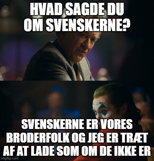 Joker tired of pretending | HVAD SAGDE DU OM SVENSKERNE? SVENSKERNE ER VORES BRODERFOLK OG JEG ER TRÆT AF AT LADE SOM OM DE IKKE ER | image tagged in joker tired of pretending | made w/ Imgflip meme maker