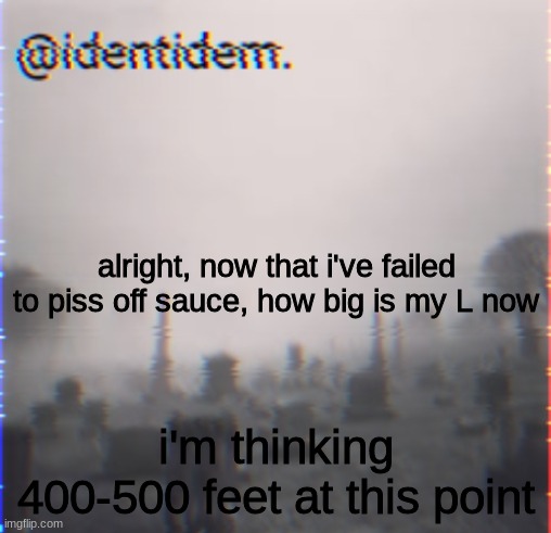 rgfv | alright, now that i've failed to piss off sauce, how big is my L now; i'm thinking 400-500 feet at this point | made w/ Imgflip meme maker