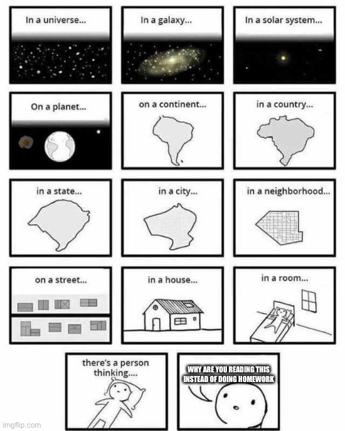 in a universe in a galaxy person thinking | WHY ARE YOU READING THIS INSTEAD OF DOING HOMEWORK | image tagged in in a universe in a galaxy person thinking | made w/ Imgflip meme maker