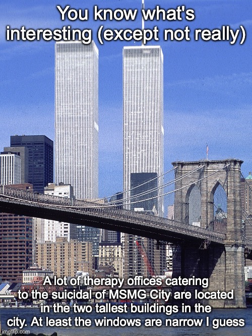 This photo of the Lookbyn Bridge and the Imgflip Trade Center was taken on February 5, 2023 | You know what's interesting (except not really); A lot of therapy offices catering to the suicidal of MSMG City are located in the two tallest buildings in the city. At least the windows are narrow I guess | made w/ Imgflip meme maker