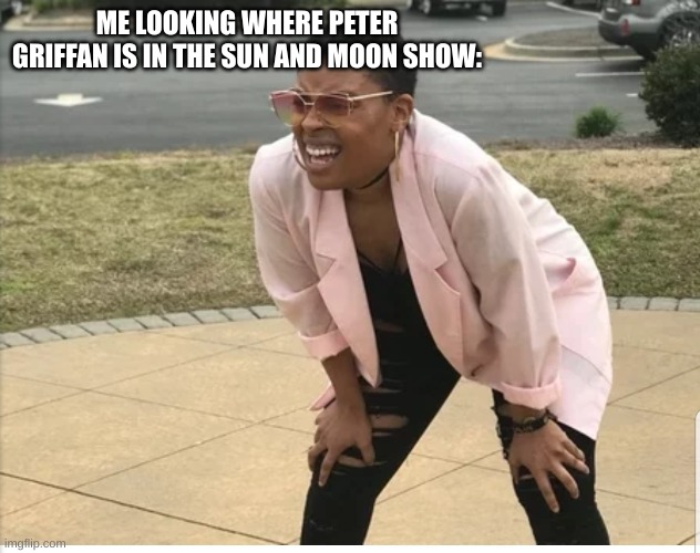 Me looking for | ME LOOKING WHERE PETER GRIFFAN IS IN THE SUN AND MOON SHOW: | image tagged in me looking for | made w/ Imgflip meme maker