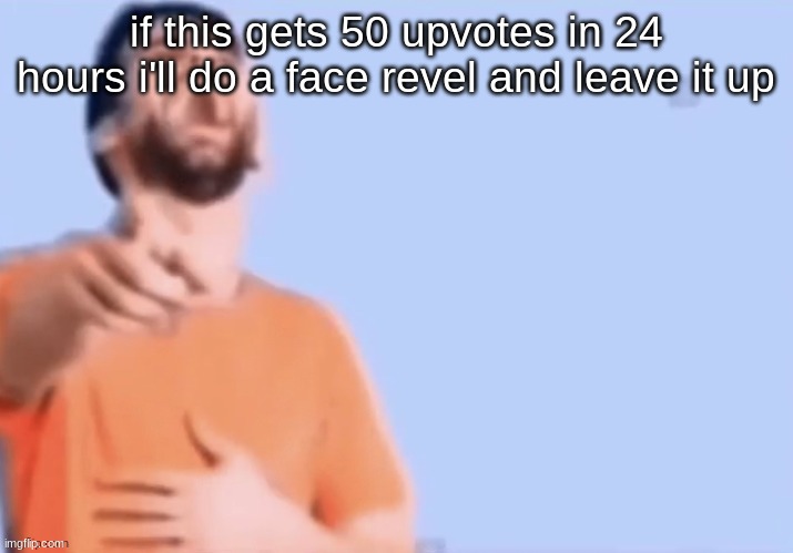 HAHAHHA | if this gets 50 upvotes in 24 hours i'll do a face revel and leave it up | image tagged in hahahha | made w/ Imgflip meme maker