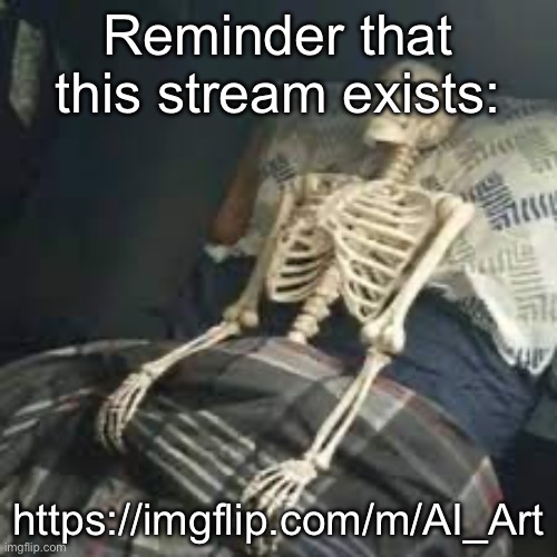 https://imgflip.com/m/AI_Art | Reminder that this stream exists:; https://imgflip.com/m/AI_Art | image tagged in sleeping skeleton | made w/ Imgflip meme maker
