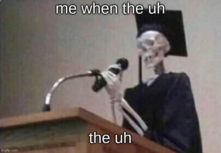 Skeleton scholar | me when the uh; the uh | image tagged in skeleton scholar | made w/ Imgflip meme maker