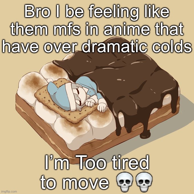 Avogado6 | Bro I be feeling like them mfs in anime that have over dramatic colds; I’m Too tired to move 💀💀 | image tagged in avogado6 | made w/ Imgflip meme maker