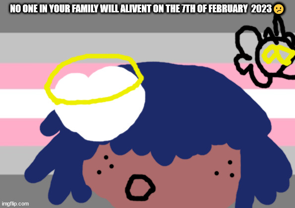 No one from new order will die today | NO ONE IN YOUR FAMILY WILL ALIVENT ON THE 7TH OF FEBRUARY  2023😕 | image tagged in nanna mac will not die tomorrow | made w/ Imgflip meme maker