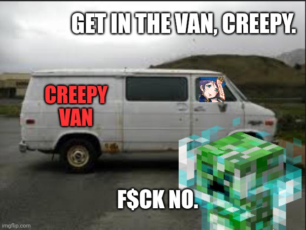 Creepy Van | GET IN THE VAN, CREEPY. F$CK NO. CREEPY VAN | image tagged in creepy van | made w/ Imgflip meme maker