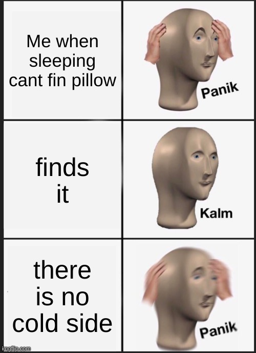 Panik Kalm Panik | Me when sleeping cant fin pillow; finds it; there is no cold side | image tagged in memes,panik kalm panik | made w/ Imgflip meme maker
