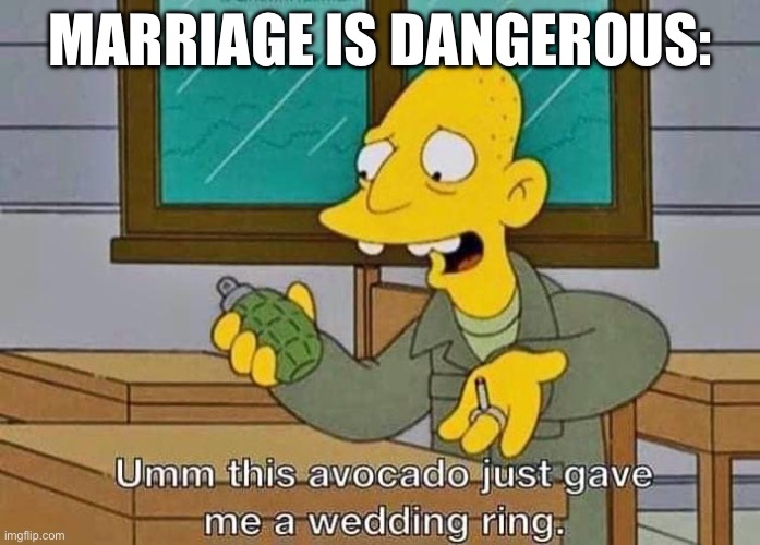 Stay single | MARRIAGE IS DANGEROUS: | image tagged in oh no,avocado,wedding,proposal,marriage | made w/ Imgflip meme maker