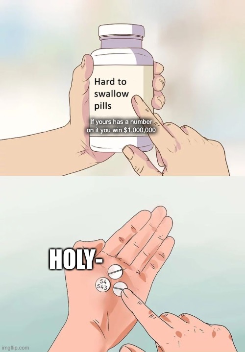 Hard To Swallow Pills | If yours has a number on it you win $1,000,000; HOLY- | image tagged in memes,hard to swallow pills | made w/ Imgflip meme maker