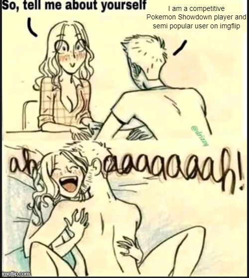 how msmg users think dates go | I am a competitive Pokemon Showdown player and semi popular user on imgflip | image tagged in tell me about yourself better | made w/ Imgflip meme maker