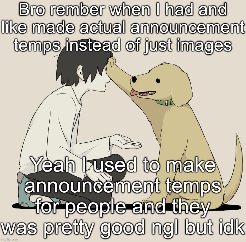 Avogado6 | Bro rember when I had and like made actual announcement temps instead of just images; Yeah I used to make announcement temps for people and they was pretty good ngl but idk | image tagged in avogado6 | made w/ Imgflip meme maker