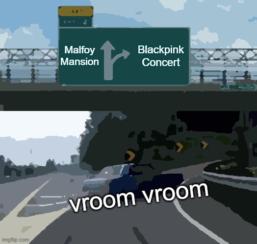 Left Exit 12 Off Ramp Meme | Malfoy Mansion; Blackpink Concert; vroom vroom | image tagged in memes,left exit 12 off ramp | made w/ Imgflip meme maker