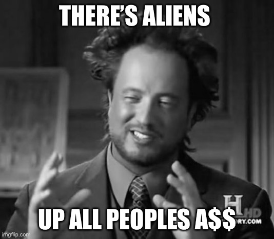 Ancient Aliens Meme | THERE’S ALIENS; UP ALL PEOPLES A$$ | image tagged in memes,ancient aliens,upvote if you agree | made w/ Imgflip meme maker