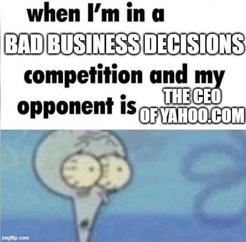 whe i'm in a competition and my opponent is | BAD BUSINESS DECISIONS; THE CEO OF YAHOO.COM | image tagged in whe i'm in a competition and my opponent is | made w/ Imgflip meme maker