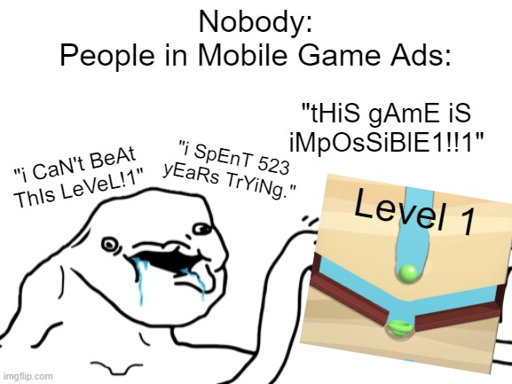 I hate Mobile Game Ads | Nobody:
People in Mobile Game Ads:; "tHiS gAmE iS iMpOsSiBlE1!!1"; "i SpEnT 523 yEaRs TrYiNg."; "i CaN't BeAt ThIs LeVeL!1"; Level 1 | image tagged in mobile games,memes,gaming,so true memes,funny,brainlet blocks | made w/ Imgflip meme maker
