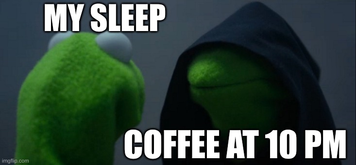 Evil Kermit | MY SLEEP; COFFEE AT 10 PM | image tagged in memes,evil kermit | made w/ Imgflip meme maker