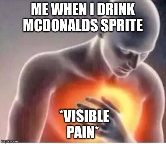 mcdonald's sprite | ME WHEN I DRINK MCDONALDS SPRITE; *VISIBLE PAIN* | image tagged in chest pain | made w/ Imgflip meme maker