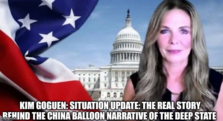 Kim Goguen: Situation Update: The Real Story Behind the China Balloon Narrative of the Deep State  (Video) 