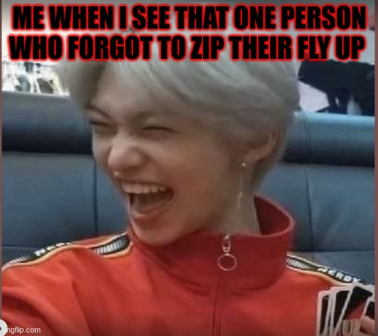 felix uno | ME WHEN I SEE THAT ONE PERSON WHO FORGOT TO ZIP THEIR FLY UP | image tagged in felix uno | made w/ Imgflip meme maker