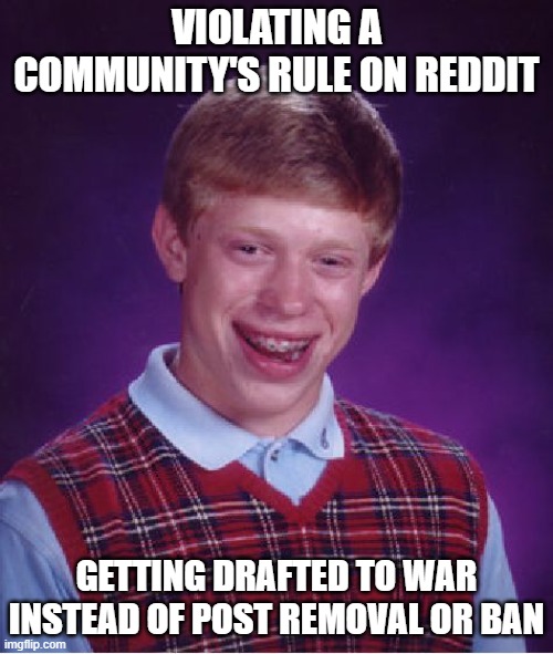 Drama, Romance, Blood-shed | VIOLATING A COMMUNITY'S RULE ON REDDIT; GETTING DRAFTED TO WAR INSTEAD OF POST REMOVAL OR BAN | image tagged in memes,bad luck brian,reddit | made w/ Imgflip meme maker