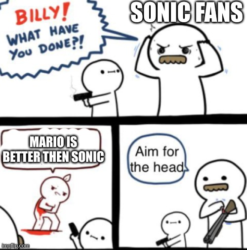 aim for the head | SONIC FANS; MARIO IS
BETTER THEN SONIC | image tagged in aim for the head | made w/ Imgflip meme maker