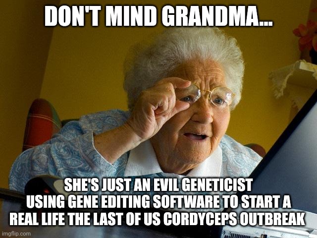 My grandma just starting the last of us | DON'T MIND GRANDMA... SHE'S JUST AN EVIL GENETICIST USING GENE EDITING SOFTWARE TO START A REAL LIFE THE LAST OF US CORDYCEPS OUTBREAK | image tagged in memes,grandma finds the internet | made w/ Imgflip meme maker