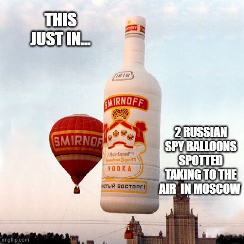 You never know... | THIS JUST IN... 2 RUSSIAN SPY BALLOONS SPOTTED TAKING TO THE AIR  IN MOSCOW | image tagged in funny | made w/ Imgflip meme maker