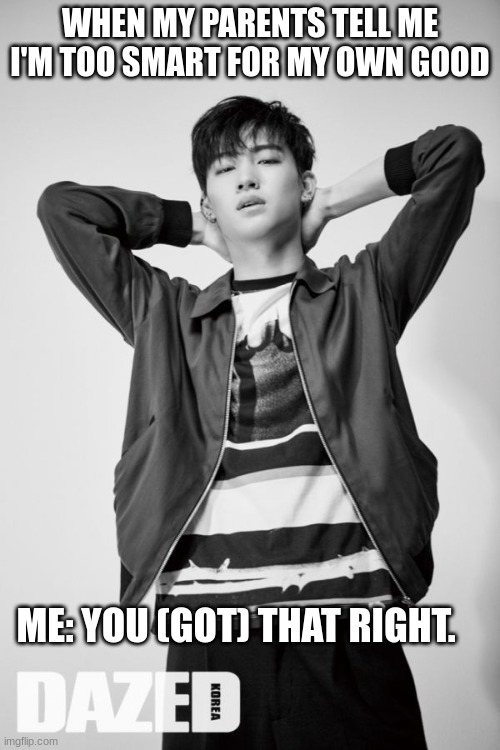 JB Jaebum Got7 | WHEN MY PARENTS TELL ME I'M TOO SMART FOR MY OWN GOOD; ME: YOU (GOT) THAT RIGHT. | image tagged in jb jaebum got7 | made w/ Imgflip meme maker