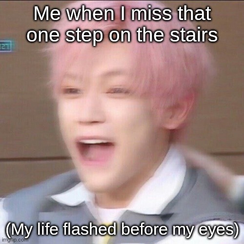screaming | Me when I miss that one step on the stairs; (My life flashed before my eyes) | image tagged in screaming | made w/ Imgflip meme maker