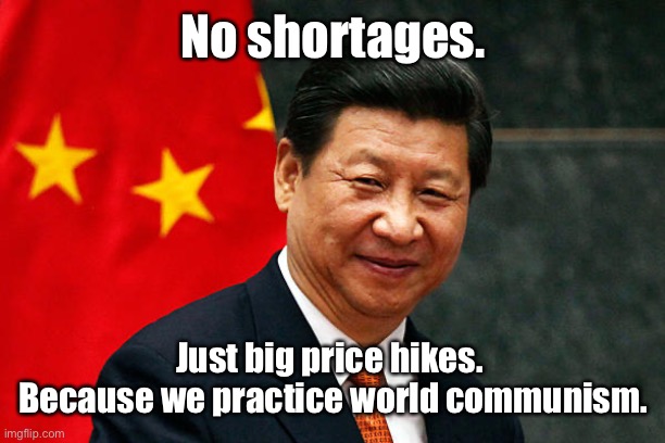 Xi Jinping | No shortages. Just big price hikes.  Because we practice world communism. | image tagged in xi jinping | made w/ Imgflip meme maker