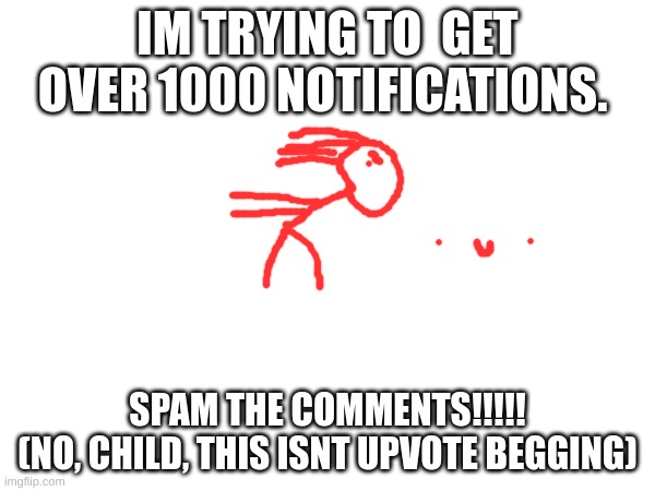 im not begging | IM TRYING TO  GET OVER 1000 NOTIFICATIONS. SPAM THE COMMENTS!!!!!

(NO, CHILD, THIS ISNT UPVOTE BEGGING) | image tagged in upvote begging,notifications,i win | made w/ Imgflip meme maker