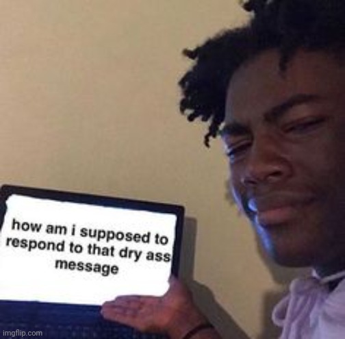 how am i supposed to respond | image tagged in how am i supposed to respond | made w/ Imgflip meme maker
