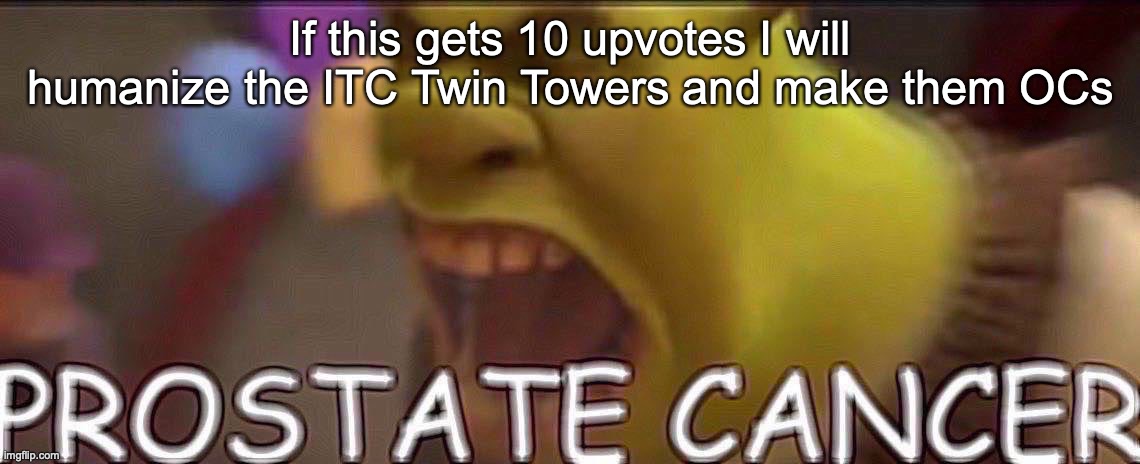 Prostate Cancer | If this gets 10 upvotes I will humanize the ITC Twin Towers and make them OCs | image tagged in prostate cancer | made w/ Imgflip meme maker