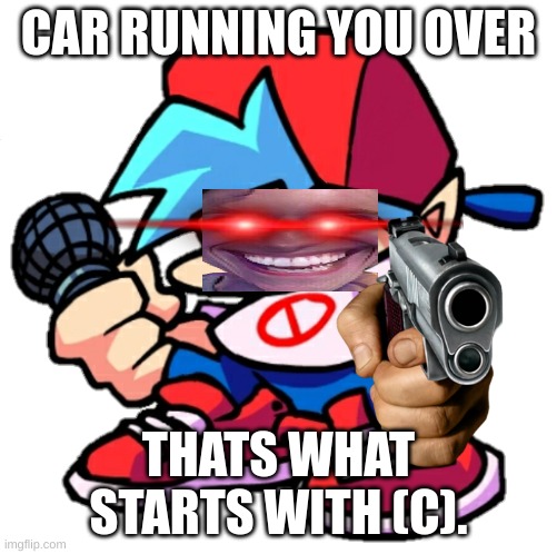 Add a face to Boyfriend! (Friday Night Funkin) | CAR RUNNING YOU OVER THATS WHAT STARTS WITH (C). | image tagged in add a face to boyfriend friday night funkin | made w/ Imgflip meme maker