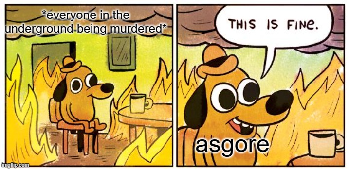 *asgore watering flowers as megalovania plays in the distance* | *everyone in the underground being murdered*; asgore | image tagged in memes,this is fine,undertale,genocide | made w/ Imgflip meme maker