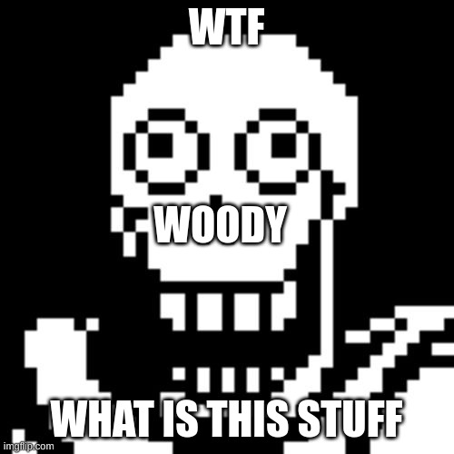 Papyrus Undertale | WTF WHAT IS THIS STUFF WOODY | image tagged in papyrus undertale | made w/ Imgflip meme maker