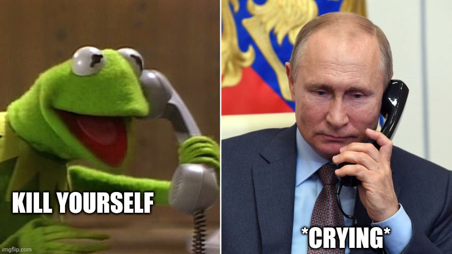 Kermit calls Putin | KILL YOURSELF; *CRYING* | image tagged in kermit calls putin | made w/ Imgflip meme maker