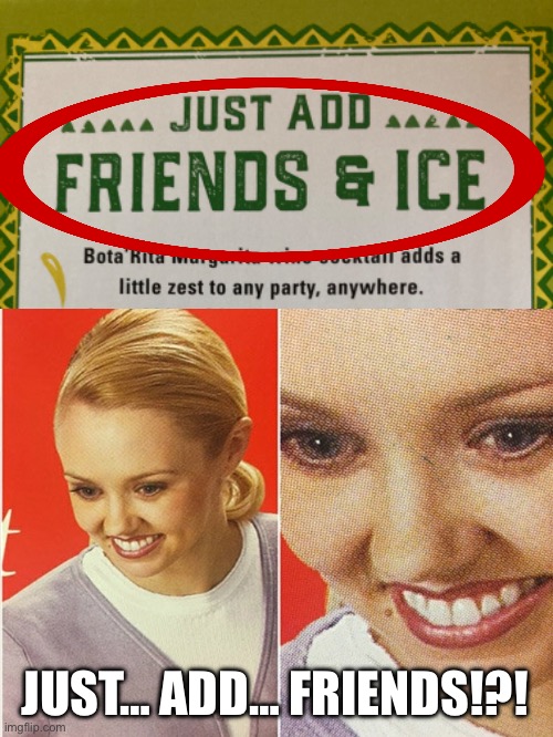 What? | JUST… ADD… FRIENDS!?! | image tagged in fail,why | made w/ Imgflip meme maker