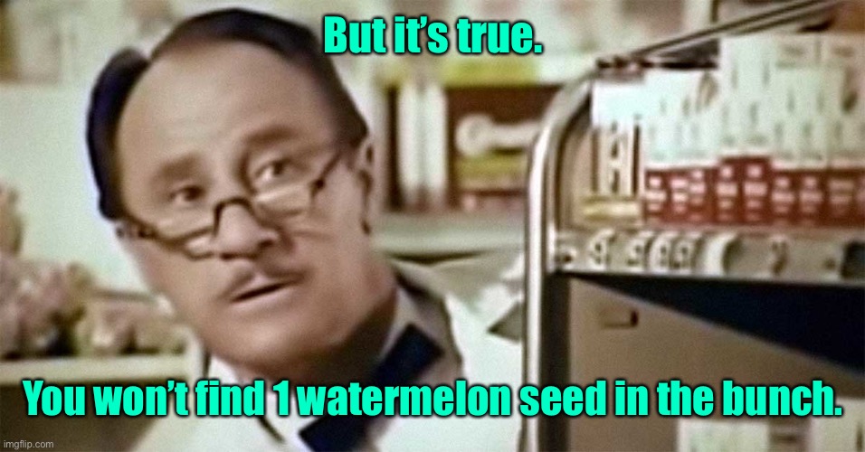 Mr. Whipple | But it’s true. You won’t find 1 watermelon seed in the bunch. | image tagged in mr whipple | made w/ Imgflip meme maker