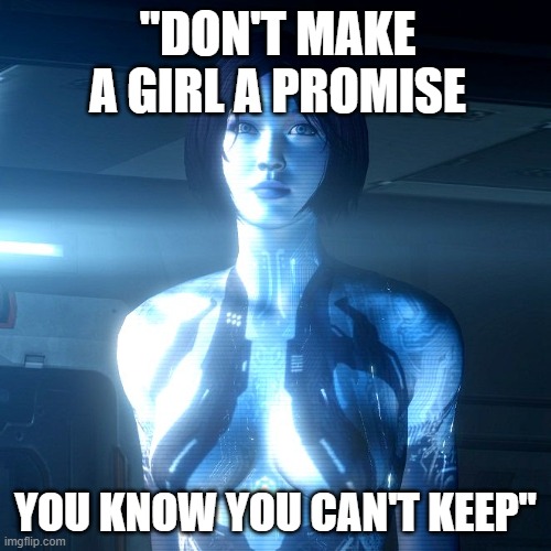 Cortana | "DON'T MAKE A GIRL A PROMISE; YOU KNOW YOU CAN'T KEEP" | image tagged in cortana | made w/ Imgflip meme maker