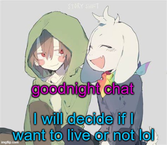 uh | goodnight chat; I will decide if I want to live or not lol | image tagged in asriel and chara temp | made w/ Imgflip meme maker