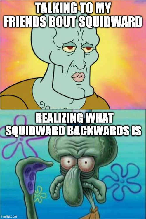 Squidward Meme | TALKING TO MY FRIENDS BOUT SQUIDWARD; REALIZING WHAT SQUIDWARD BACKWARDS IS | image tagged in memes,squidward | made w/ Imgflip meme maker