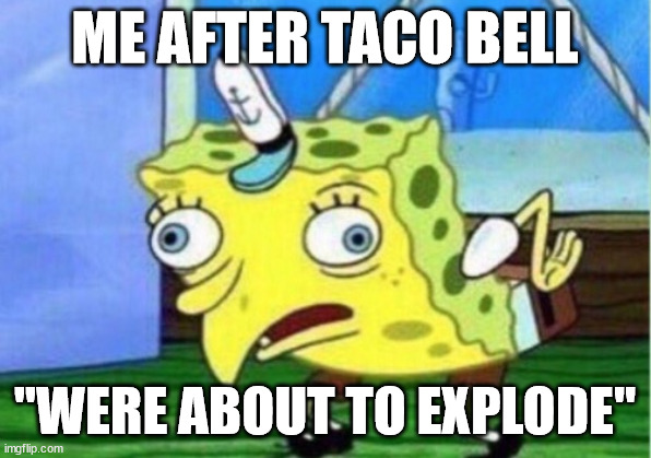 Mocking Spongebob | ME AFTER TACO BELL; "WERE ABOUT TO EXPLODE" | image tagged in memes,mocking spongebob | made w/ Imgflip meme maker