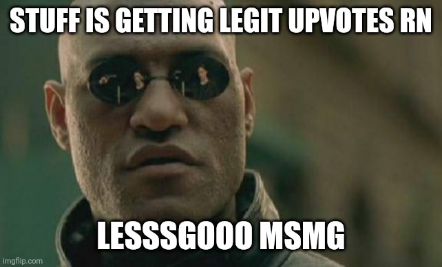Lesgo | STUFF IS GETTING LEGIT UPVOTES RN; LESSSGOOO MSMG | image tagged in memes,matrix morpheus | made w/ Imgflip meme maker