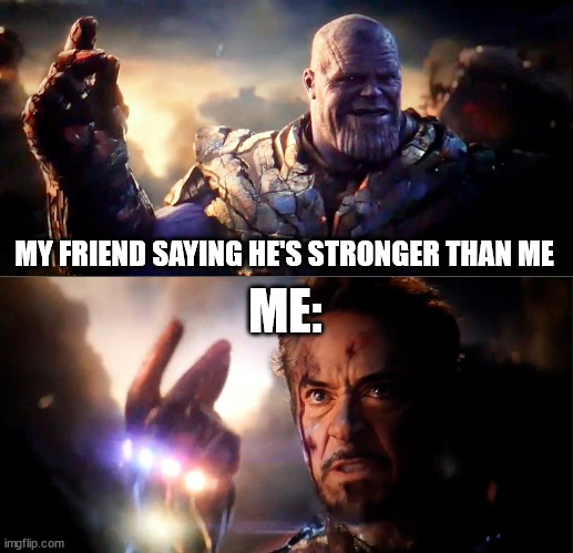 Thanos vs Ironman | MY FRIEND SAYING HE'S STRONGER THAN ME; ME: | image tagged in thanos vs ironman | made w/ Imgflip meme maker