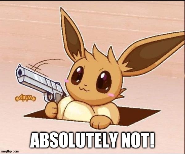 Eevee Whips Out a Gun | ABSOLUTELY NOT! | image tagged in eevee whips out a gun | made w/ Imgflip meme maker