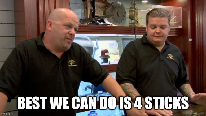 Pawn Stars Best I Can Do | BEST WE CAN DO IS 4 STICKS | image tagged in pawn stars best i can do | made w/ Imgflip meme maker
