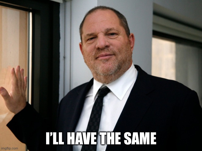 Harvey Weinstein Please Come In | I’LL HAVE THE SAME | image tagged in harvey weinstein please come in | made w/ Imgflip meme maker