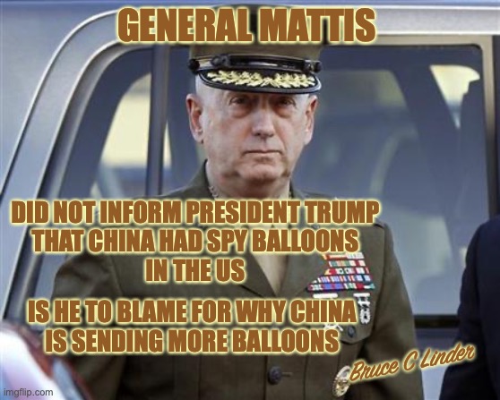Treason | GENERAL MATTIS; DID NOT INFORM PRESIDENT TRUMP
THAT CHINA HAD SPY BALLOONS
IN THE US; IS HE TO BLAME FOR WHY CHINA 
IS SENDING MORE BALLOONS; Bruce C Linder | image tagged in general mattis,dereliction of duty,treason,dc swamp,con artist | made w/ Imgflip meme maker